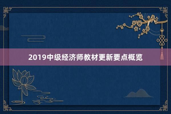 2019中级经济师教材更新要点概览