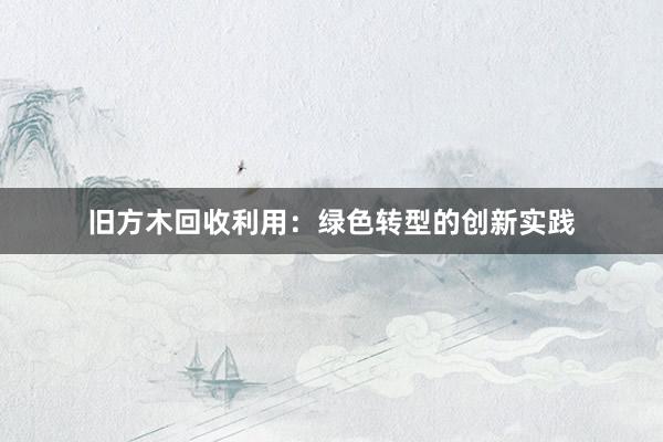 旧方木回收利用：绿色转型的创新实践